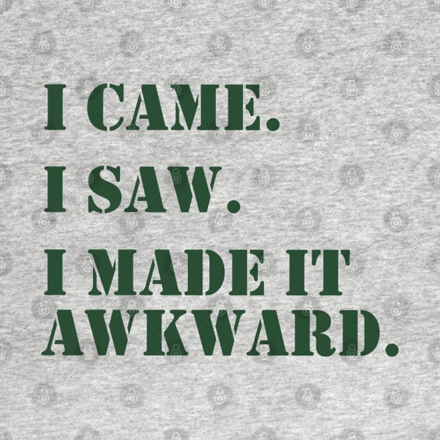 I came. I saw. I made it awkward. (green) by LetsOverThinkIt